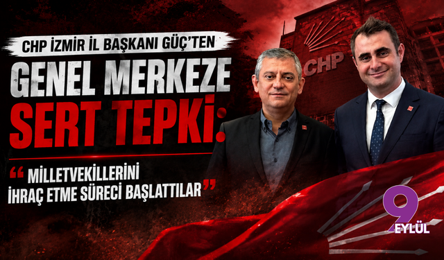 CHP İzmir İl Başkanı Güç’ten genel merkeze sert tepki: "Milletvekillerini ihraç etme süreci başlattılar"