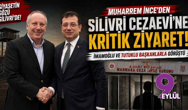 Muharrem İnce'den Silivri Cezaevi'ne kritik ziyaret: İmamoğlu ve tutuklu başkanlarla görüştü