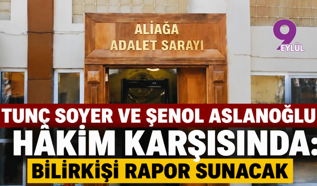 Tunç Soyer ve Şenol Aslanoğlu hâkim karşısında: Bilirkişi rapor sunacak