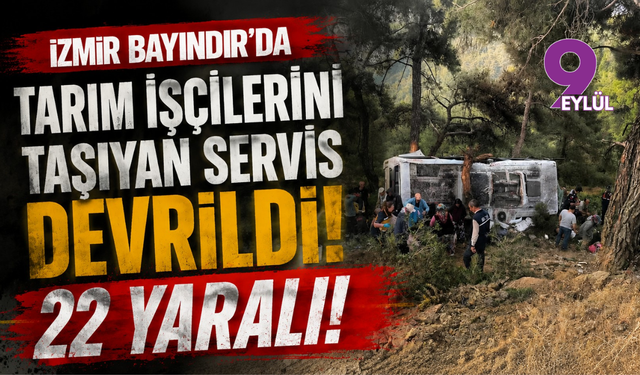 İzmir Bayındır'da tarım işçilerini taşıyan servis devrildi: 22 yaralı