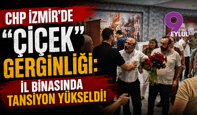 CHP İzmir’de "çiçek" gerginliği: İl binasında tansiyon yükseldi!