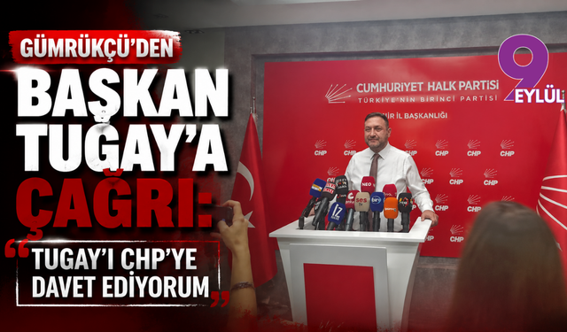 Gümrükçü'den Başkan Tugay'a çağrı: Tugay’ı CHP’ye davet ediyorum