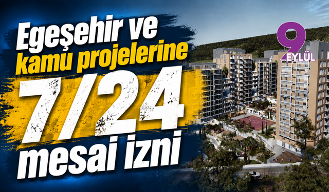 Egeşehir ve kamu projelerine 7/24 mesai izni