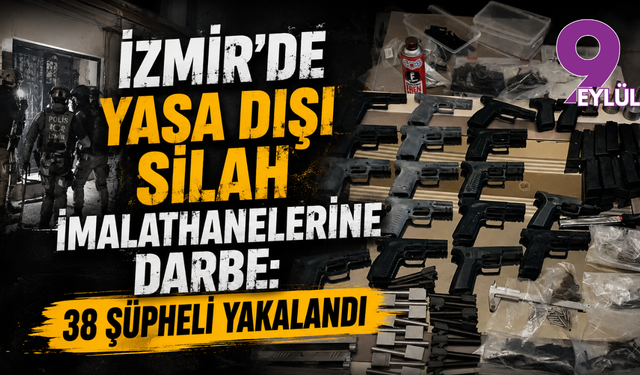 İzmir’de yasa dışı silah imalathanelerine darbe: 38 şüpheli yakalandı