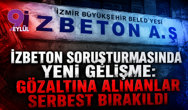 İZBETON soruşturmasında yeni gelişme: Gözaltına alınanlar serbest bırakıldı