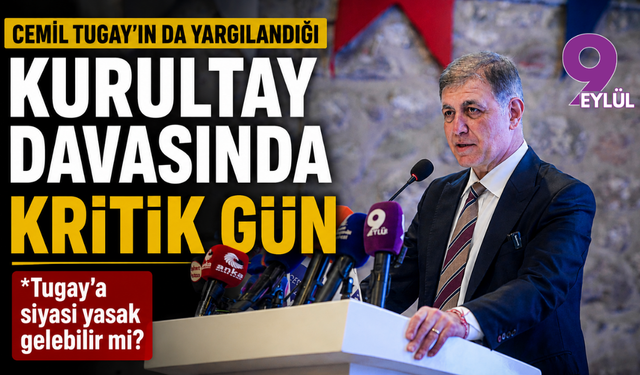 Cemil Tugay’ın da yargılandığı kurultay davasında kritik gün: Siyaset yasağı gündemde!