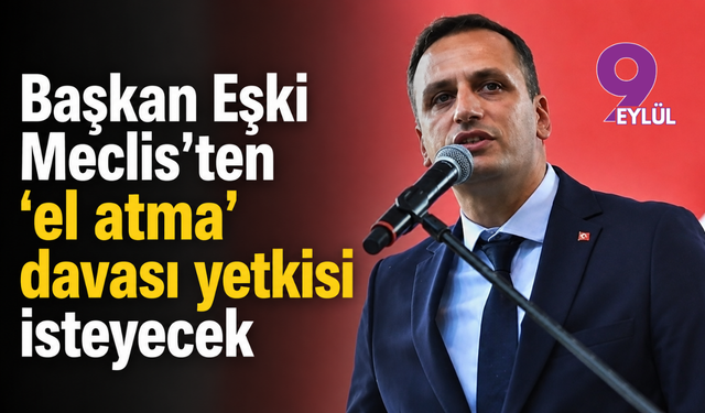 Başkan Eşki Meclis’ten “el atma” davası yetkisi isteyecek