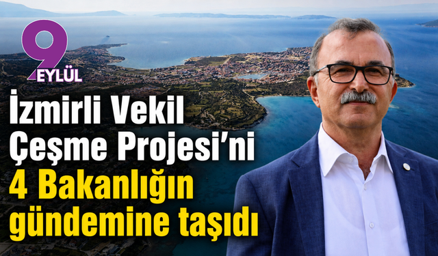 İzmirli Vekil Çeşme Projesi’ni 4 Bakanlığın gündemine taşıdı