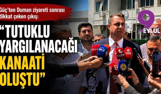 Güç’ten Duman ziyareti sonrası dikkat çeken çıkış: “Tutuklu yargılanacağı kanaati oluştu”