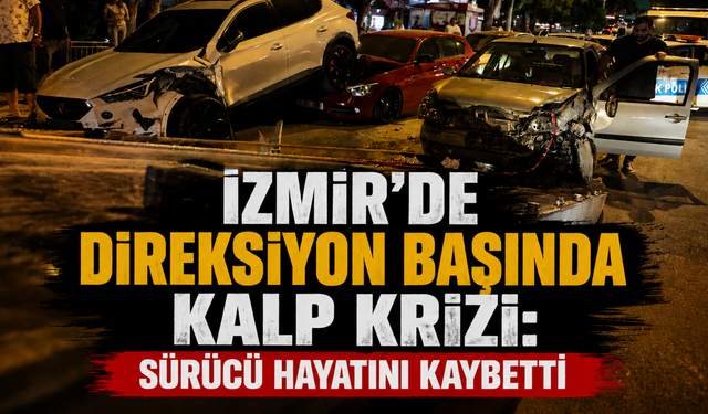 İzmir’de direksiyon başında kalp krizi: Sürücü hayatını kaybetti