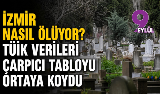 İzmir nasıl ölüyor? TÜİK verileri çarpıcı tabloyu ortaya koydu