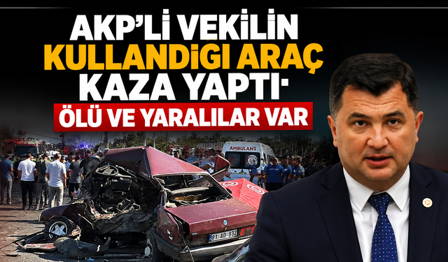 AKP'li vekilin kullandığı araç kaza yaptı: Ölü ve yaralılar var