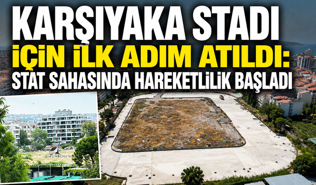 Karşıyaka Stadı için ilk adım atıldı: Stat sahasında hareketlilik başladı