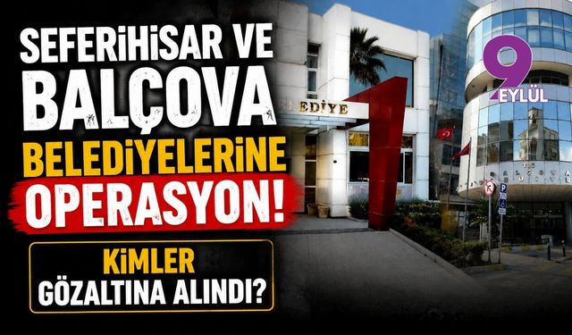 Seferihisar ve Balçova belediyelerine operasyon! Kimler gözaltına alındı?