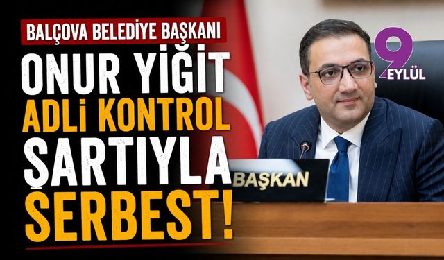 Balçova Belediye Başkanı Onur Yiğit adli kontrol şartıyla serbest!