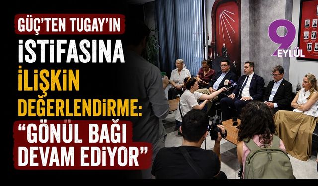 Güç’ten Tugay’ın istifasına ilişkin değerlendirme: “Gönül bağı devam ediyor”