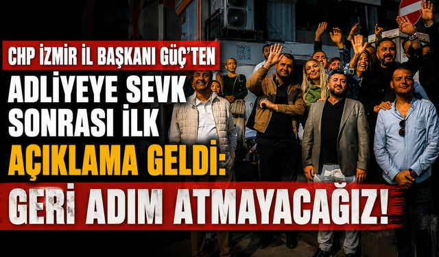 CHP İzmir İl Başkanı Güç’ten Adliyeye sevk sonrası ilk açıklama geldi: Geri adım atmayacağız!