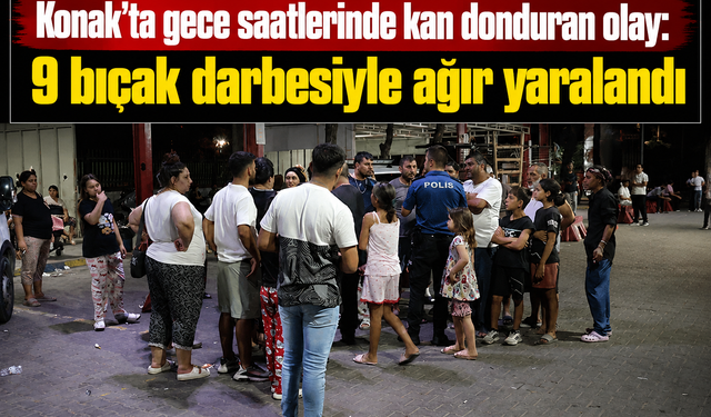 Konak’ta gece saatlerinde kan donduran olay: 9 bıçak darbesiyle ağır yaralandı