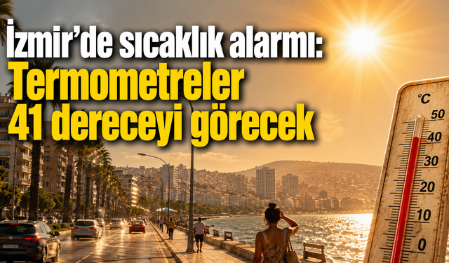 İzmir’de sıcaklık alarmı: Termometreler 41 dereceyi görecek
