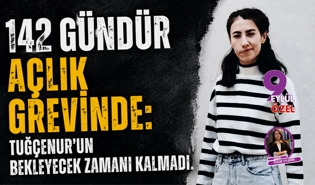 142 gündür açlık grevinde: Tuğçenur’un bekleyecek zamanı kalmadı