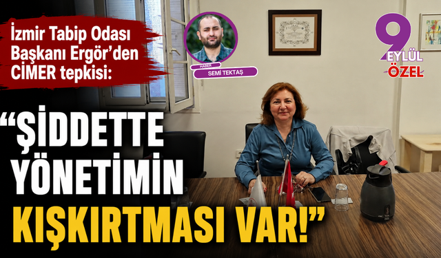 İzmir Tabip Odası Başkanı Ergör’den CİMER tepkisi: Şiddette yönetimin kışkırtması var!
