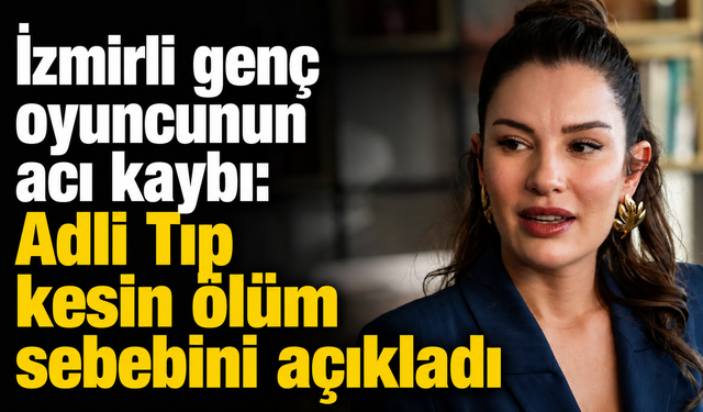 İzmirli genç oyuncunun acı kaybı: Adli Tıp kesin ölüm sebebini açıkladı