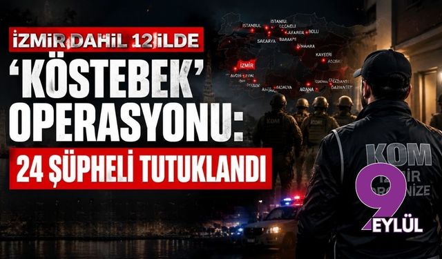 İzmir dahil 12 ilde “köstebek” operasyonu: 24 şüpheli tutuklandı