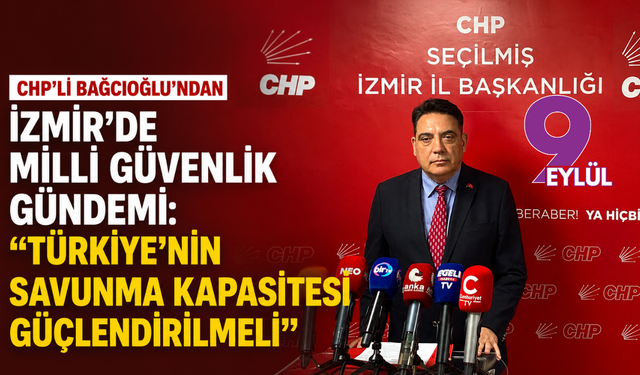 CHP’li Bağcıoğlu’ndan İzmir’de milli güvenlik gündemi: Türkiye’nin savunma kapasitesi güçlendirilmeli