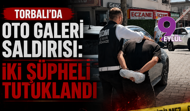 Torbalı’da oto galeri saldırısı: İki şüpheli tutuklandı