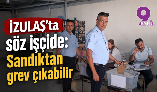 İZULAŞ’ta söz işçide: Sandıktan grev çıkabilir