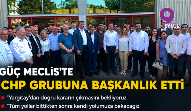 Güç Meclis’te CHP grubuna başkanlık etti: Yargıtay'dan doğru kararın çıkmasını bekliyoruz