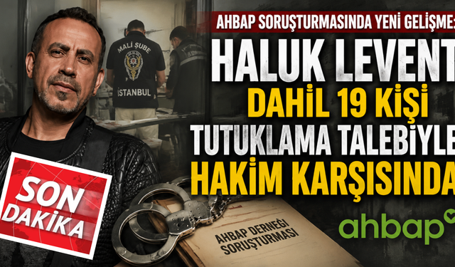 Ahbap soruşturmasında yeni gelişme: Haluk Levent dahil 19 kişi tutuklama talebiyle hakim karşısında