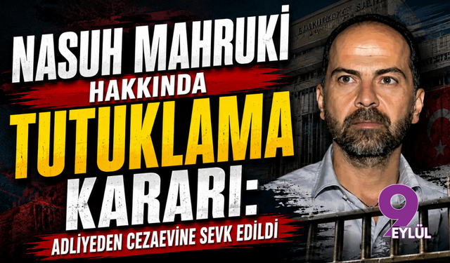 Nasuh Mahruki hakkında tutuklama kararı: Adliyeden cezaevine sevk edildi