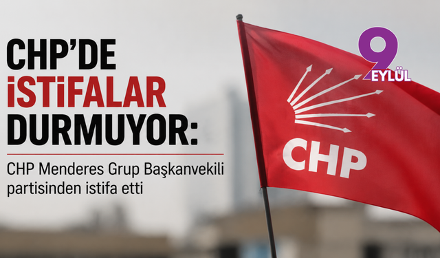 CHP’de istifalar durmuyor: CHP Menderes Grup Başkanvekili partisinden istifa etti