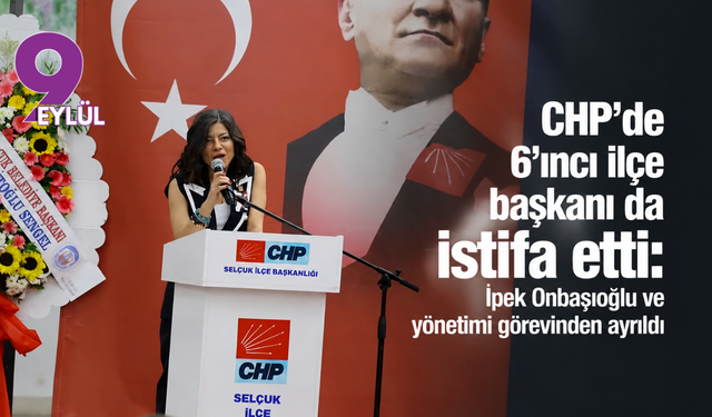 CHP’de 6’ıncı ilçe başkanı da istifa etti: İpek Onbaşıoğlu ve yönetimi görevinden ayrıldı