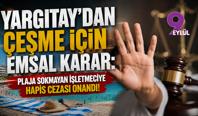 Yargıtay’dan Çeşme İçin Emsal Karar: Plaja Sokmayan İşletmeciye Hapis Cezası Onandı!