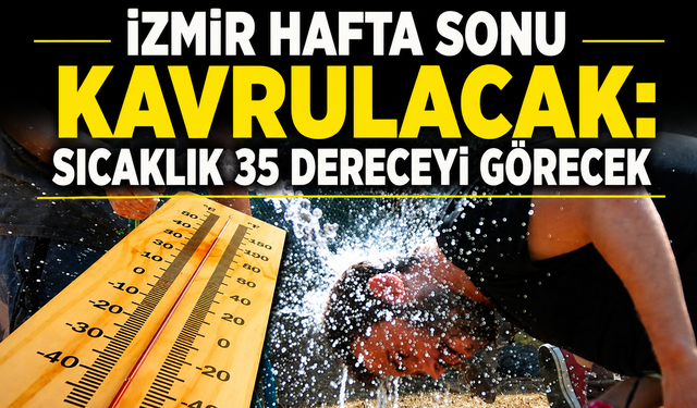 İzmir hafta sonu kavrulacak: Sıcaklık 35 dereceyi görecek