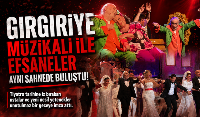 "Gırgıriye" müzikali ile efsaneler aynı sahnede buluştu