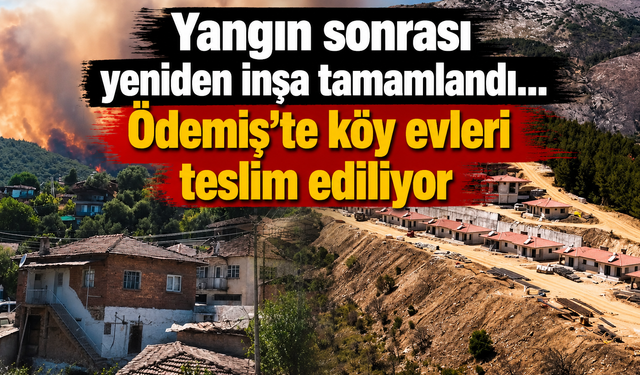 Yangın sonrası yeniden inşa tamamlandı: Ödemiş’te köy evleri teslim ediliyor