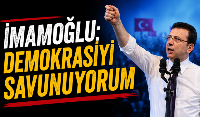 İmamoğlu: Demokrasiyi savunuyorum