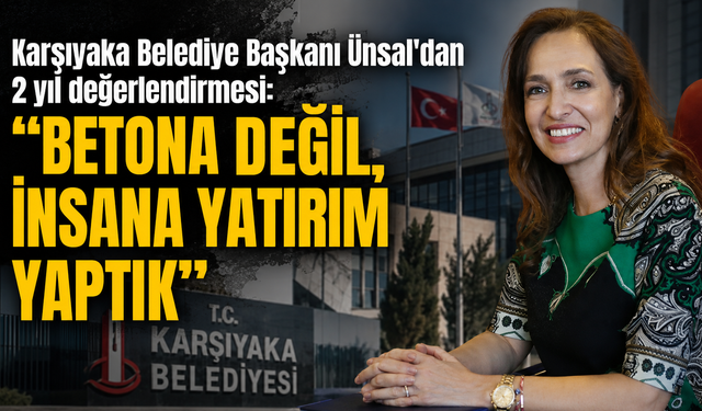 Karşıyaka Belediye Başkanı Ünsal’dan 2 yıl değerlendirmesi: "Betona değil, insana yatırım yaptık"