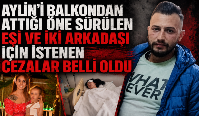Aylin'i balkondan attığı öne sürülen eşi ve iki arkadaşı için istenen cezalar belli oldu