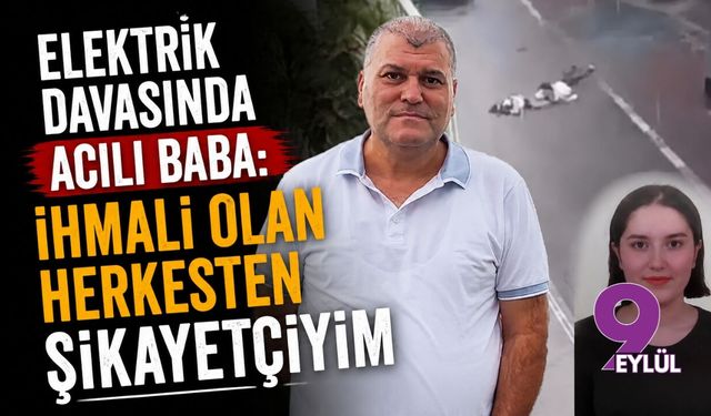 Elektrik davasında acılı baba: İhmali olan herkesten şikayetçiyim