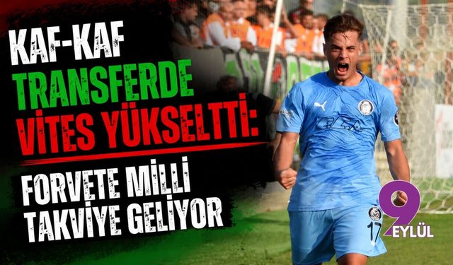 Kaf-Kaf transferde vites yükseltti: Forvete milli takviye geliyor