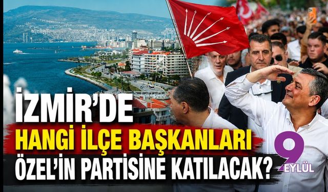 İzmir'de hangi ilçe başkanları Özel'in partisine katılacak?