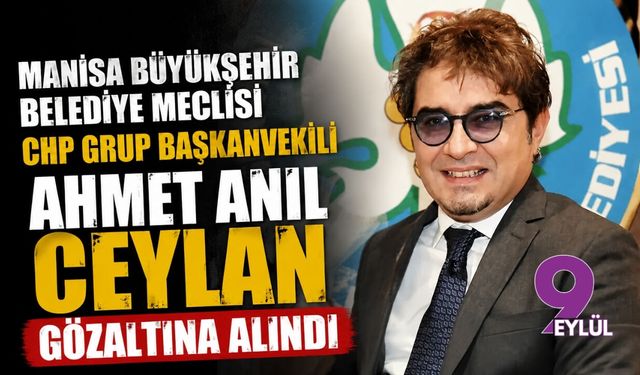 Manisa Büyükşehir Belediye Meclisi CHP Grup Başkanvekili Ahmet Anıl Ceylan gözaltına alındı