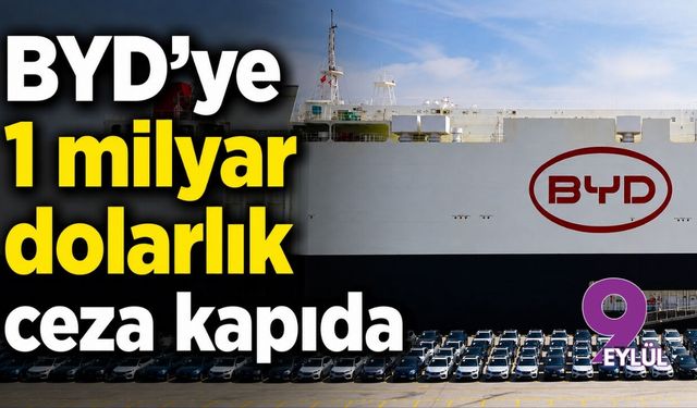 BYD’ye 1 milyar dolarlık ceza kapıda