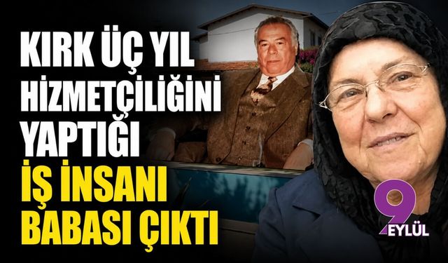 Kırk üç yıl hizmetçiliğini yaptığı iş insanı babası çıktı