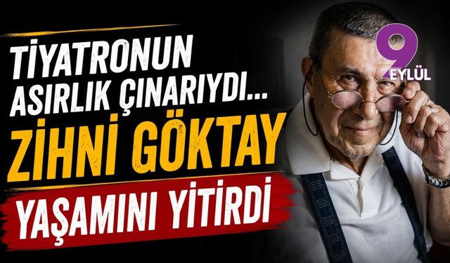 Tiyatronun asırlık çınarıydı... Zihni Göktay yaşamını yitirdi