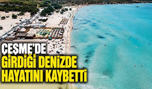 Çeşme'de girdiği denizde hayatını kaybetti